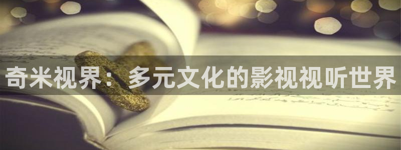 天堂电影网官网：奇米视界：多元文化的影视视听世界