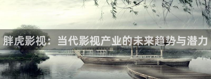 秋霞影院天堂：胖虎影视：当代影视产业的未来趋势与潜力