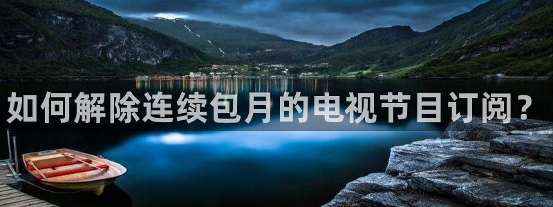 泡泡影视电影天堂电视剧：如何解除连续包月的电视节目订阅？